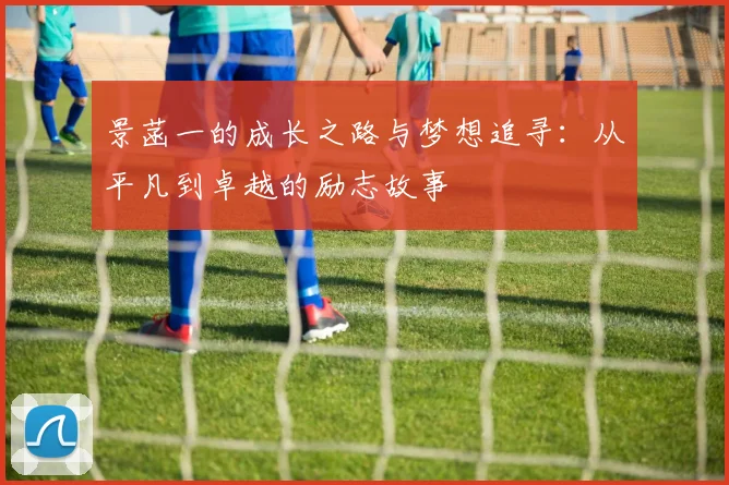 景菡一的成长之路与梦想追寻：从平凡到卓越的励志故事