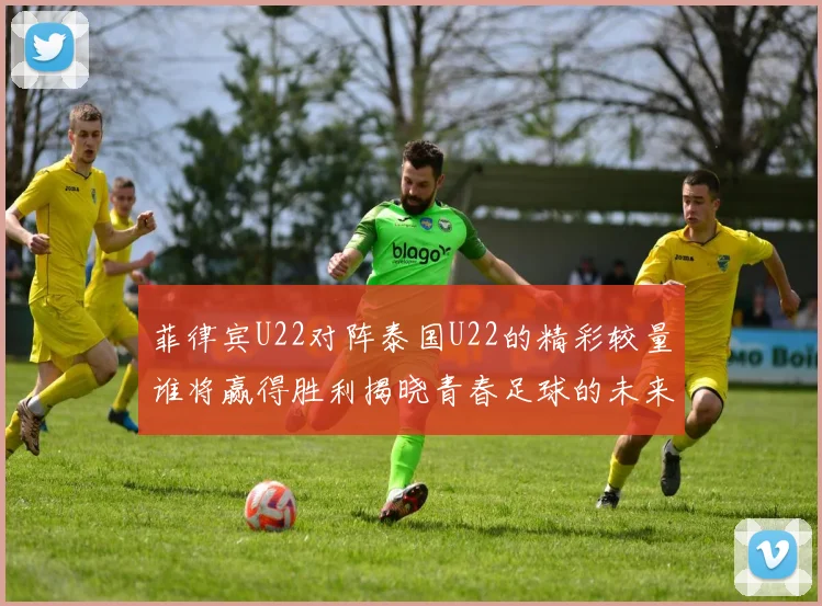 菲律宾U22对阵泰国U22的精彩较量谁将赢得胜利揭晓青春足球的未来之路