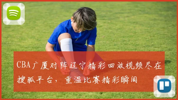 CBA广厦对阵辽宁精彩回放视频尽在搜狐平台，重温比赛精彩瞬间