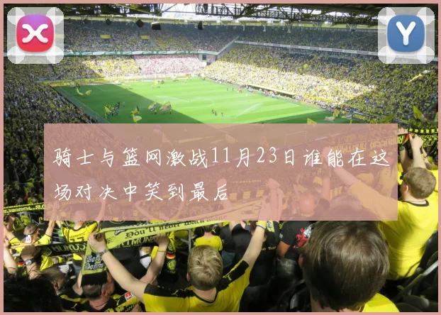 骑士与篮网激战11月23日谁能在这场对决中笑到最后