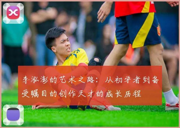 李泓澎的艺术之路：从初学者到备受瞩目的创作天才的成长历程