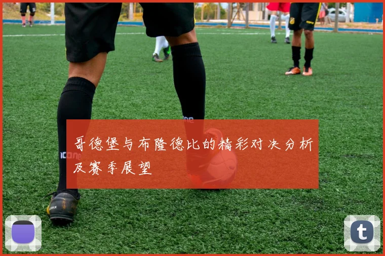哥德堡与布隆德比的精彩对决分析及赛季展望