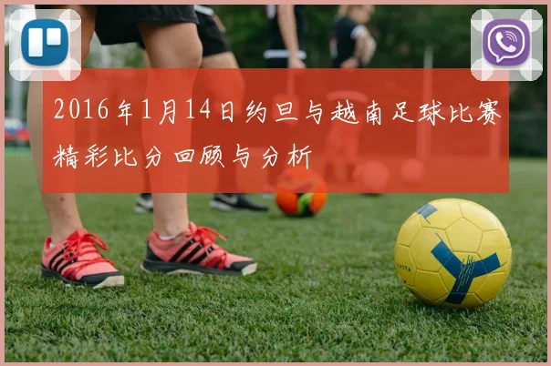 2016年1月14日约旦与越南足球比赛精彩比分回顾与分析