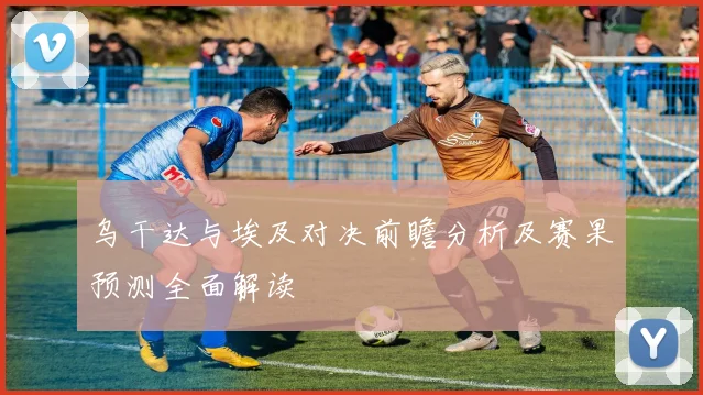 乌干达与埃及对决前瞻分析及赛果预测全面解读
